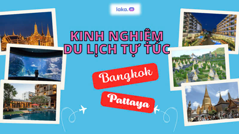 Kinh nghiệm du lịch Bangkok Pattaya tự túc từ A- Z của LAKA