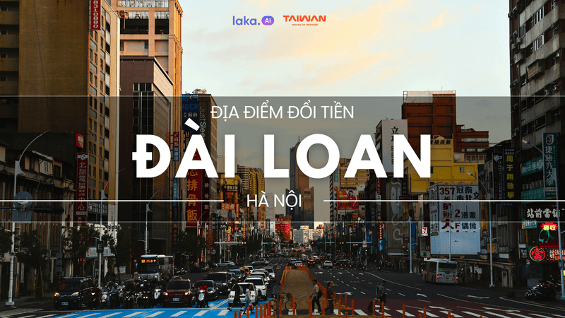 Đổi tiền Đài Loan ở đâu Hà Nội? Top 7 địa chỉ uy tín nhất [Mới Cập Nhật]
